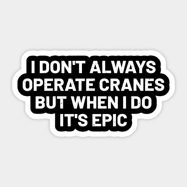 I don't always operate cranes, but when I do, it's epic Sticker by trendynoize